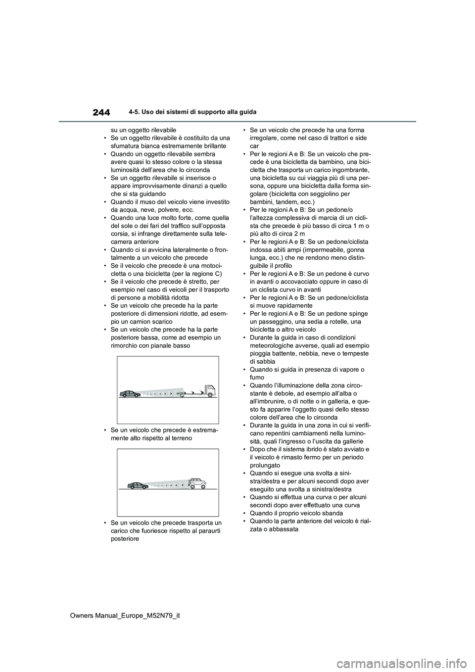 TOYOTA YARIS CROSS 2023  Manuale duso (in Italian) 244
Owners Manual_Europe_M52N79_it
4-5. Uso dei sistemi di supporto alla guida 
su un oggetto rilevabile • Se un oggetto rilevabile è costituito da una sfumatura bianca es tremamente brillante 
•