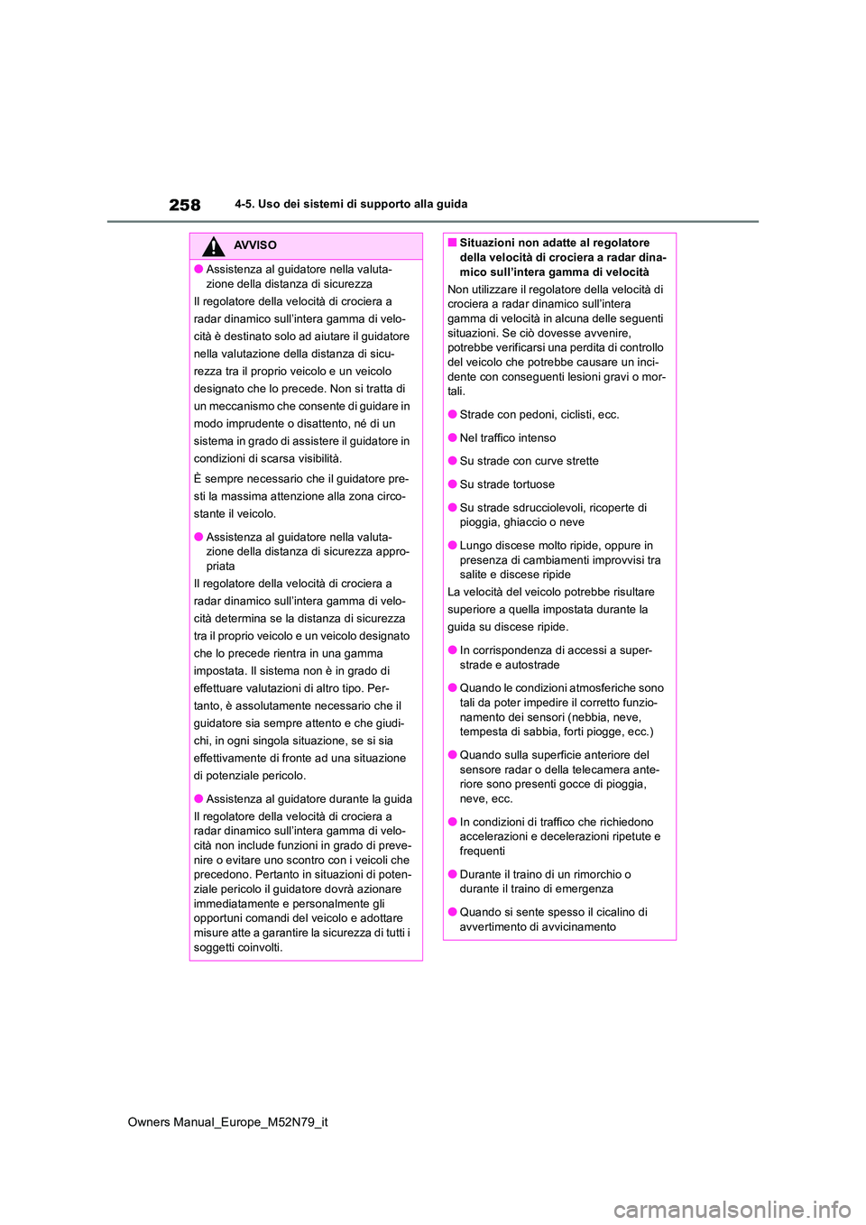 TOYOTA YARIS CROSS 2023  Manuale duso (in Italian) 258
Owners Manual_Europe_M52N79_it
4-5. Uso dei sistemi di supporto alla guida
AVVISO
●Assistenza al guidatore nella valuta- 
zione della distanza di sicurezza 
Il regolatore della velocità di croc