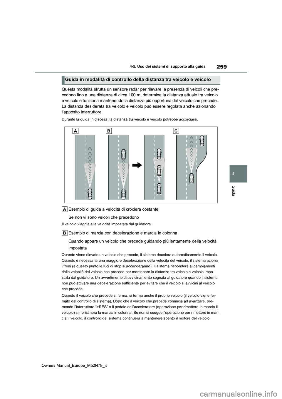 TOYOTA YARIS CROSS 2023  Manuale duso (in Italian) 259
4
Owners Manual_Europe_M52N79_it
4-5. Uso dei sistemi di supporto alla guida
Guida
Questa modalità sfrutta un sensore radar per rilevare la presenza di veicoli che pre- 
cedono fino a una distanz