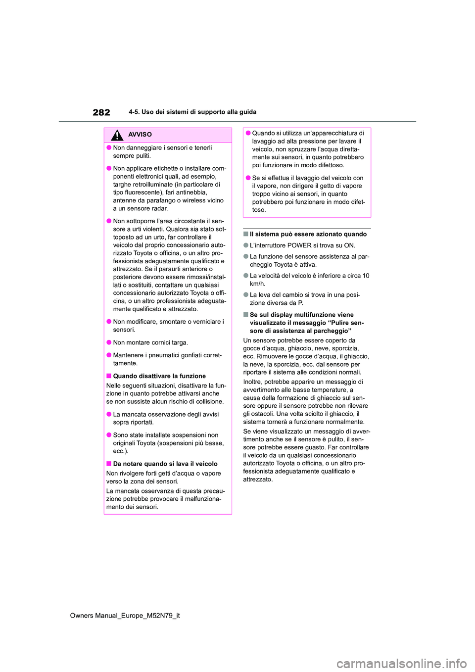 TOYOTA YARIS CROSS 2023  Manuale duso (in Italian) 282
Owners Manual_Europe_M52N79_it
4-5. Uso dei sistemi di supporto alla guida
■Il sistema può essere azionato quando
●L’interruttore POWER si trova su ON.
●La funzione del sensore assistenza