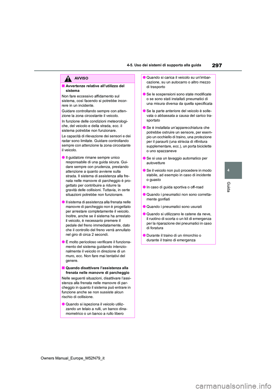 TOYOTA YARIS CROSS 2023  Manuale duso (in Italian) 297
4
Owners Manual_Europe_M52N79_it
4-5. Uso dei sistemi di supporto alla guida
Guida
AVVISO
■Avvertenze relative all’utilizzo del  
sistema 
Non fare eccessivo affidamento sul  sistema, così fa
