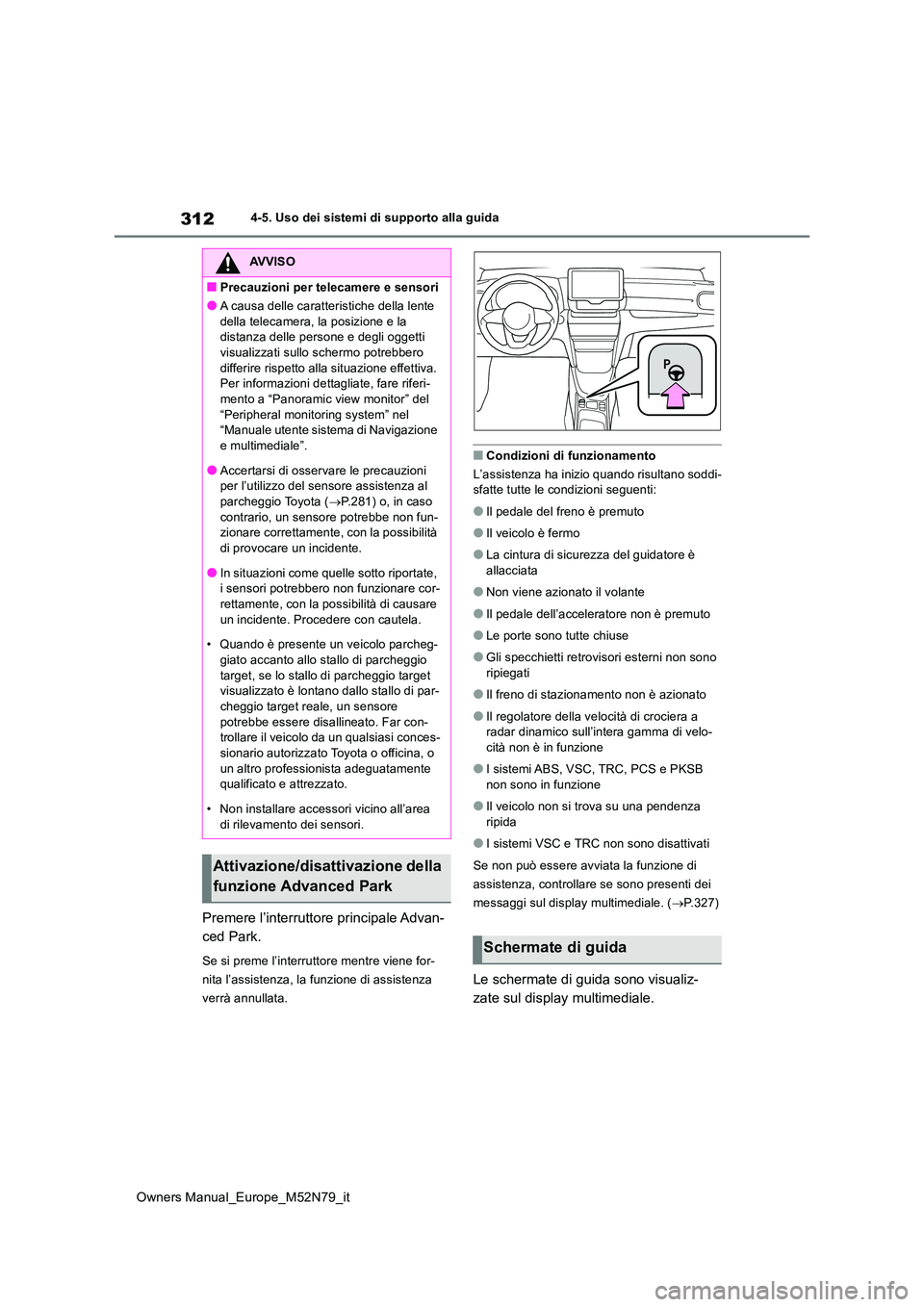 TOYOTA YARIS CROSS 2023  Manuale duso (in Italian) 312
Owners Manual_Europe_M52N79_it
4-5. Uso dei sistemi di supporto alla guida
Premere l’interruttore principale Advan- 
ced Park.
Se si preme l’interruttore mentre viene for- 
nita l’assistenza