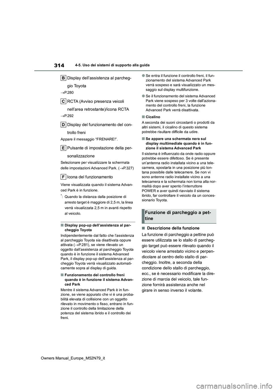 TOYOTA YARIS CROSS 2023  Manuale duso (in Italian) 314
Owners Manual_Europe_M52N79_it
4-5. Uso dei sistemi di supporto alla guida
Display dell’assistenza al parcheg- 
gio Toyota
 P.280
RCTA (Avviso presenza veicoli  
nell’area retrostante)/icon
