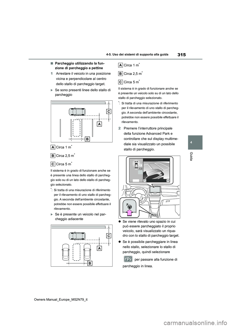 TOYOTA YARIS CROSS 2023  Manuale duso (in Italian) 315
4
Owners Manual_Europe_M52N79_it
4-5. Uso dei sistemi di supporto alla guida
Guida
■Parcheggio utilizzando la fun- 
zione di parcheggio a pettine 
1 Arrestare il veicolo in una posizione  
vicin
