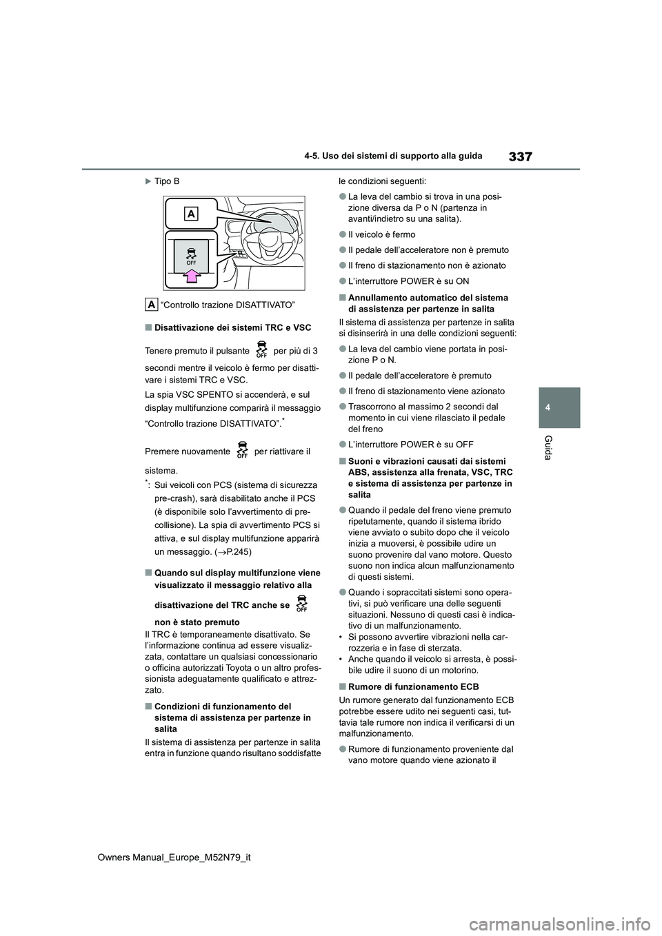 TOYOTA YARIS CROSS 2023  Manuale duso (in Italian) 337
4
Owners Manual_Europe_M52N79_it
4-5. Uso dei sistemi di supporto alla guida
Guida
Tipo B 
“Controllo trazione DISATTIVATO”
■Disattivazione dei sistemi TRC e VSC 
Tenere premuto il pulsan