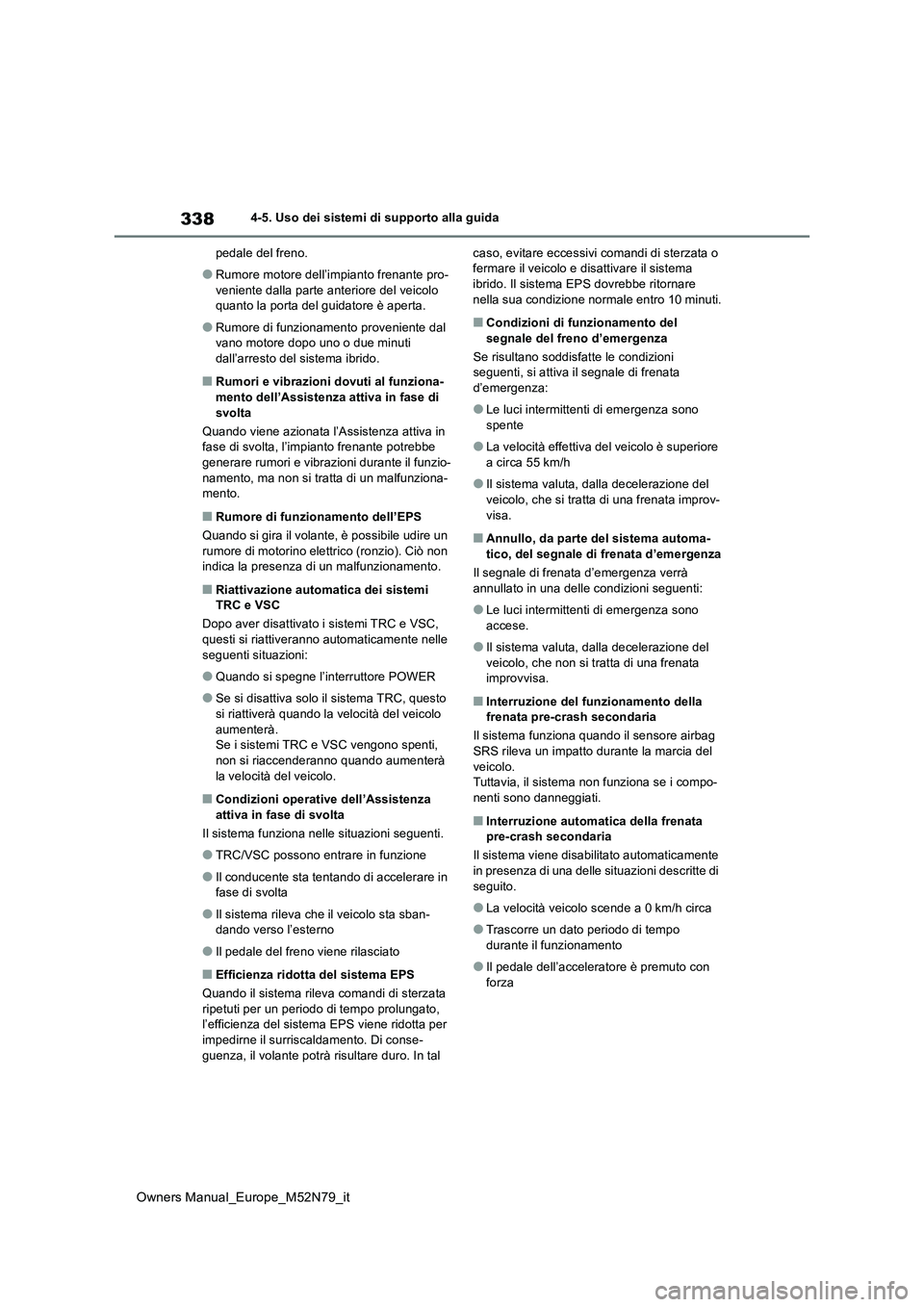 TOYOTA YARIS CROSS 2023  Manuale duso (in Italian) 338
Owners Manual_Europe_M52N79_it
4-5. Uso dei sistemi di supporto alla guida 
pedale del freno.
●Rumore motore dell’impianto frenante pro- 
veniente dalla parte anteriore del veicolo  quanto la 