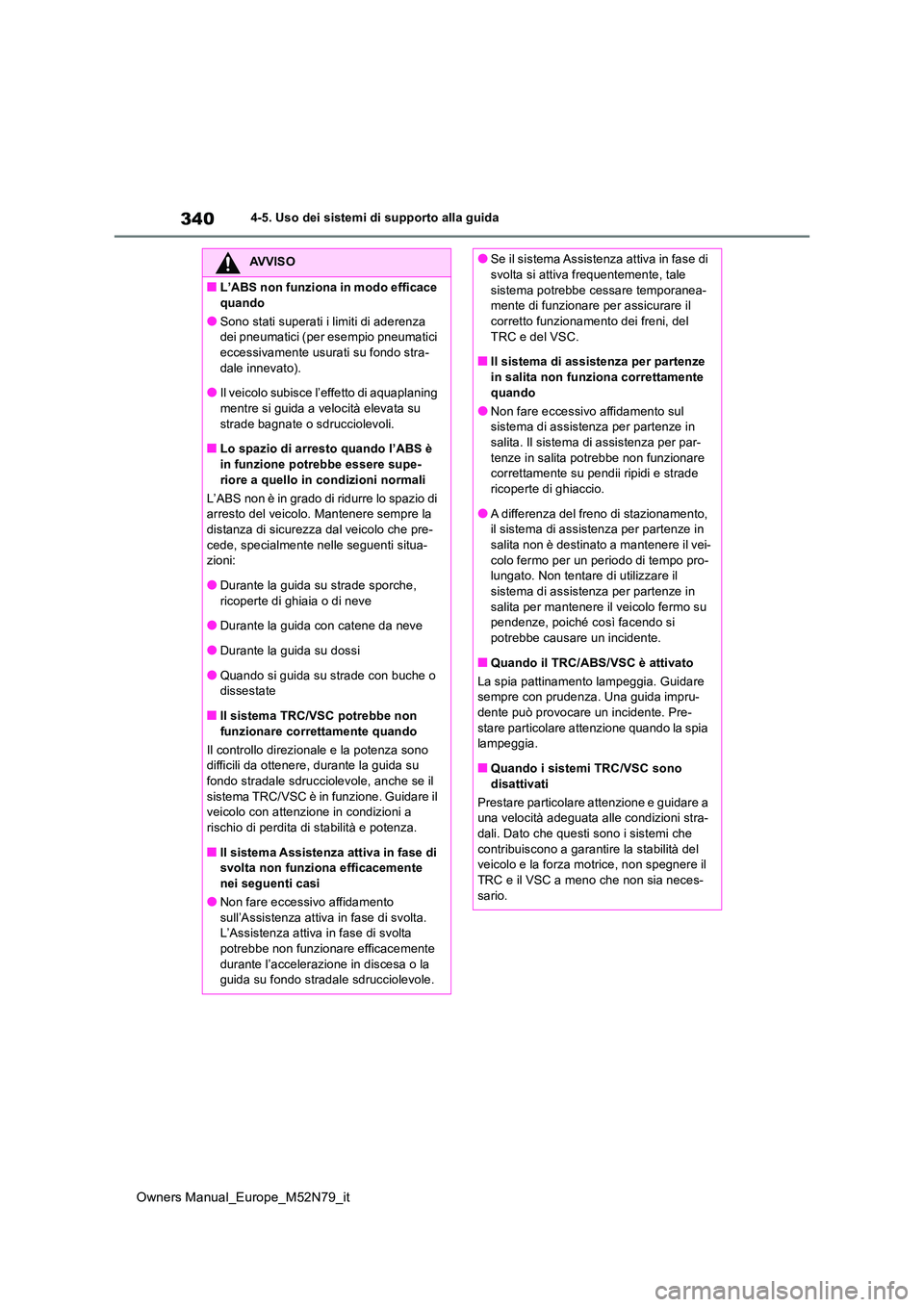 TOYOTA YARIS CROSS 2023  Manuale duso (in Italian) 340
Owners Manual_Europe_M52N79_it
4-5. Uso dei sistemi di supporto alla guida
AVVISO
■L’ABS non funziona in modo efficace  
quando
●Sono stati superati i limiti di aderenza  dei pneumatici (per