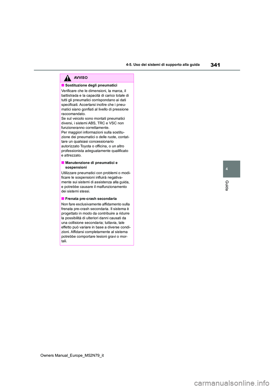 TOYOTA YARIS CROSS 2023  Manuale duso (in Italian) 341
4
Owners Manual_Europe_M52N79_it
4-5. Uso dei sistemi di supporto alla guida
Guida
AVVISO
■Sostituzione degli pneumatici 
Verificare che le dimensioni, la marca, il  
battistrada e la capacità 