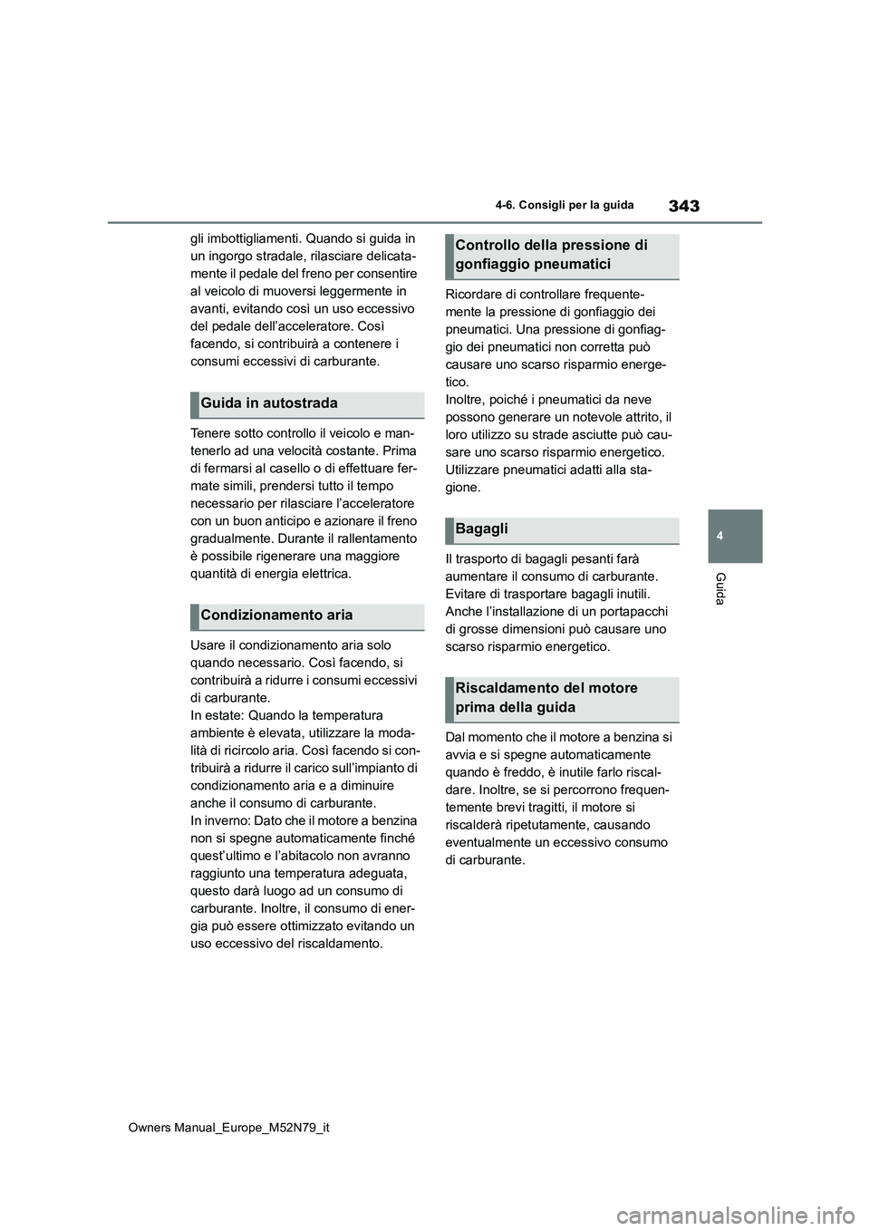 TOYOTA YARIS CROSS 2023  Manuale duso (in Italian) 343
4
Owners Manual_Europe_M52N79_it
4-6. Consigli per la guida
Guida
gli imbottigliamenti. Quando si guida in  
un ingorgo stradale, rilasciare delicata-
mente il pedale del freno per consentire 
al 