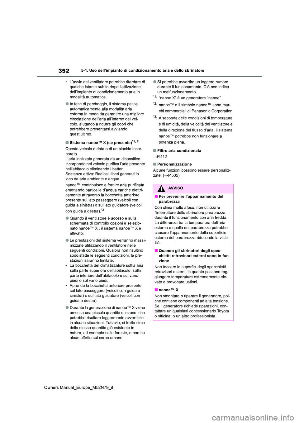 TOYOTA YARIS CROSS 2023  Manuale duso (in Italian) 352
Owners Manual_Europe_M52N79_it
5-1. Uso dell’impianto di condizionamento aria e dello sbrinatore 
• L’avvio del ventilatore potrebbe ritardare di  qualche istante subito dopo l’attivazione