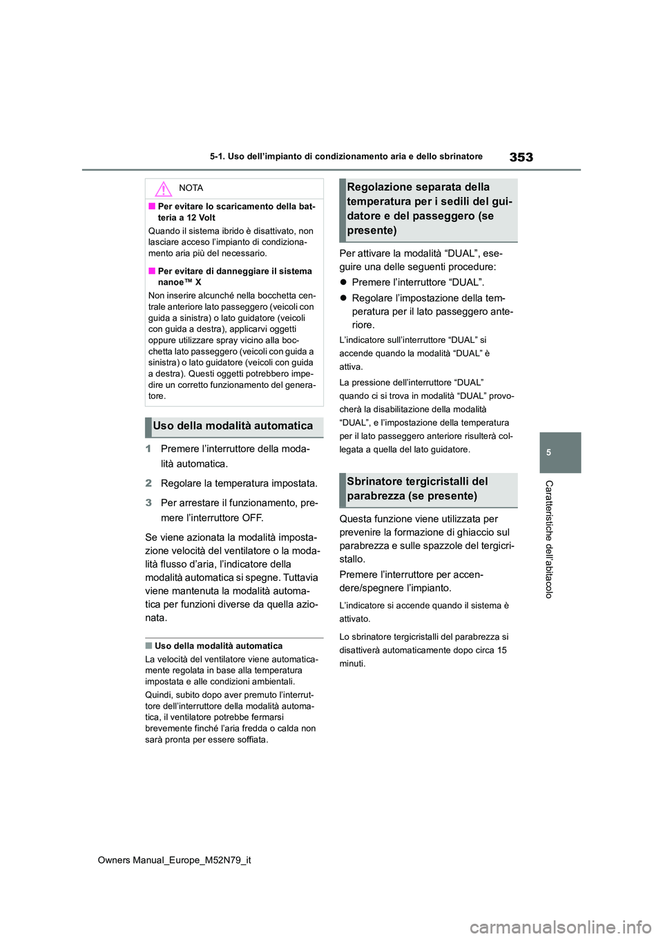 TOYOTA YARIS CROSS 2023  Manuale duso (in Italian) 353
5
Owners Manual_Europe_M52N79_it
5-1. Uso dell’impianto di condizionamento aria e dello sbrinatore
Caratteristiche dell’abitacolo
1Premere l’interruttore della moda- 
lità automatica. 
2 Re