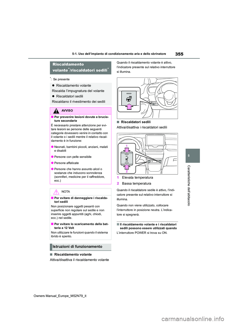 TOYOTA YARIS CROSS 2023  Manuale duso (in Italian) 355
5
Owners Manual_Europe_M52N79_it
5-1. Uso dell’impianto di condizionamento aria e dello sbrinatore
Caratteristiche dell’abitacolo
*: Se presente
■Riscaldamento volante 
Attiva/disattiva il r