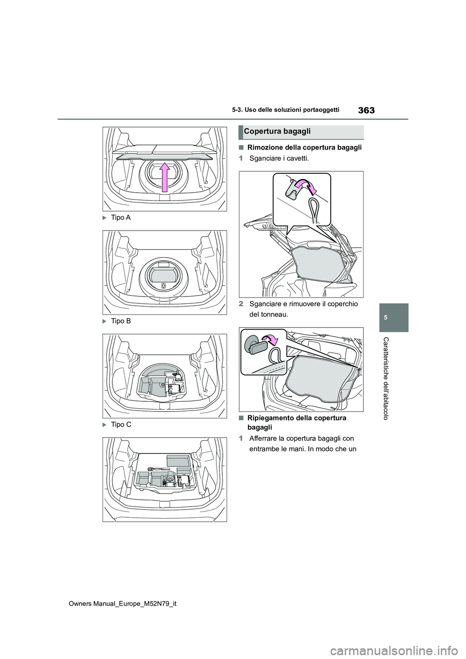 TOYOTA YARIS CROSS 2023  Manuale duso (in Italian) 363
5
Owners Manual_Europe_M52N79_it
5-3. Uso delle soluzioni portaoggetti
Caratteristiche dell’abitacolo
Tipo A
Tipo B
Tipo C
■Rimozione della copertura bagagli 
1 Sganciare i cavetti. 
