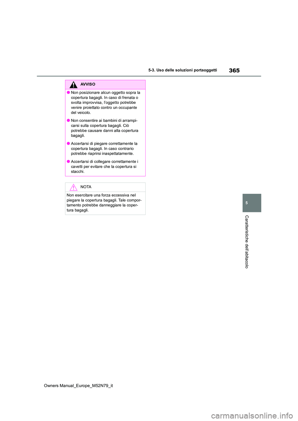 TOYOTA YARIS CROSS 2023  Manuale duso (in Italian) 365
5
Owners Manual_Europe_M52N79_it
5-3. Uso delle soluzioni portaoggetti
Caratteristiche dell’abitacolo
AVVISO
●Non posizionare alcun oggetto sopra la  
copertura bagagli. In caso di frenata o  