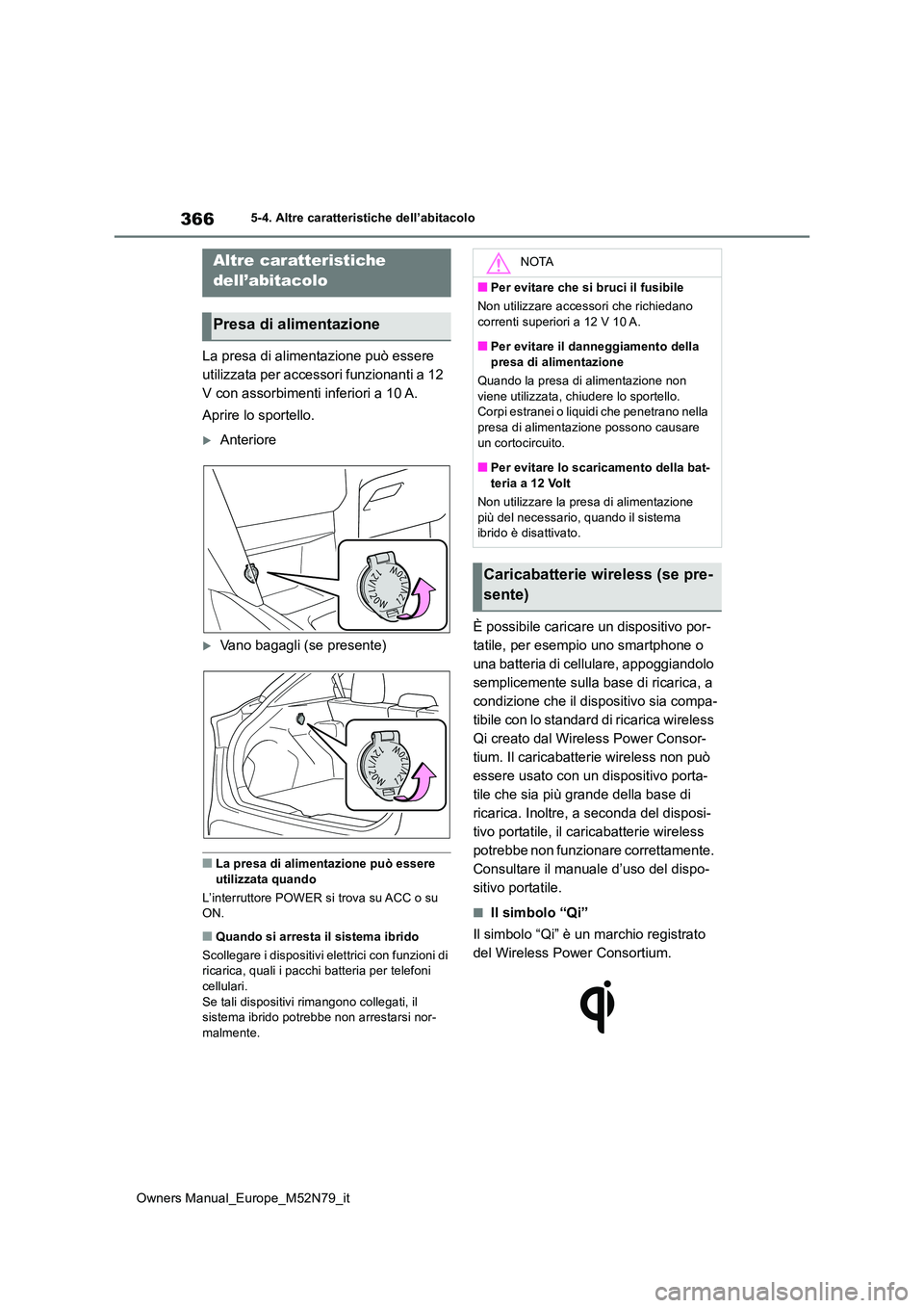 TOYOTA YARIS CROSS 2023  Manuale duso (in Italian) 366
Owners Manual_Europe_M52N79_it
5-4. Altre caratteristiche dell’abitacolo
5-4.Altre  c ara tteristiche dell’ab itaco lo
La presa di alimentazione può essere  
utilizzata per accessori funziona