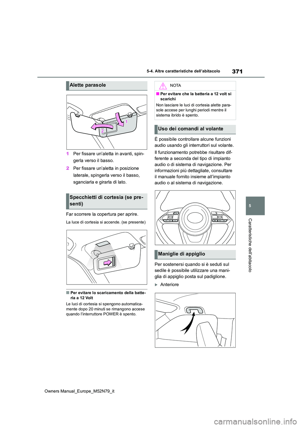 TOYOTA YARIS CROSS 2023  Manuale duso (in Italian) 371
5
Owners Manual_Europe_M52N79_it
5-4. Altre caratteristiche dell’abitacolo
Caratteristiche dell’abitacolo
1Per fissare un’aletta in avanti, spin- 
gerla verso il basso. 
2 Per fissare un’a