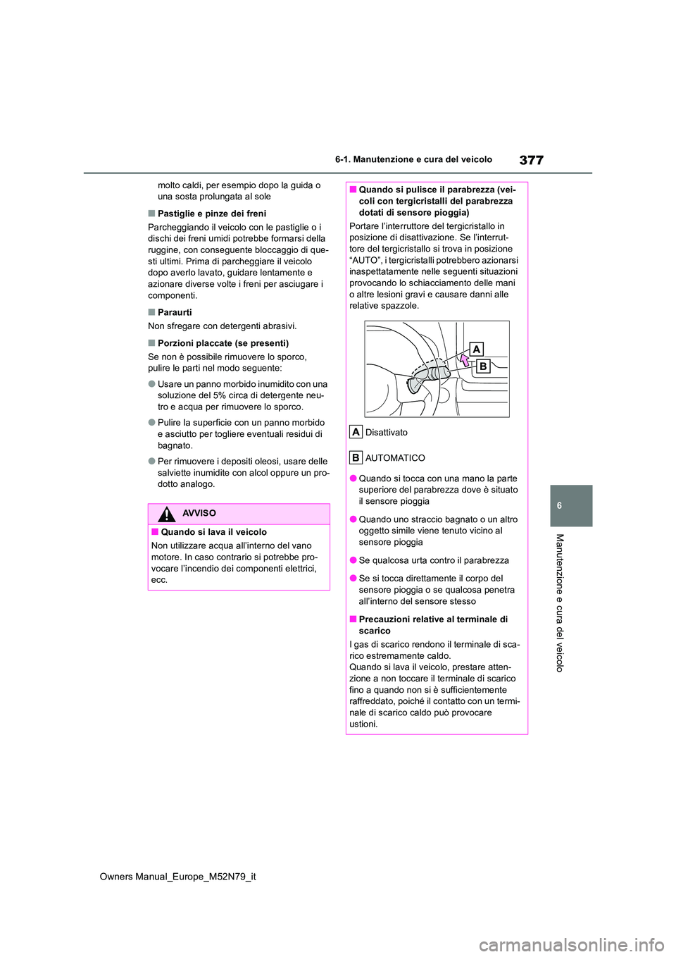 TOYOTA YARIS CROSS 2023  Manuale duso (in Italian) 377
6
Owners Manual_Europe_M52N79_it
6-1. Manutenzione e cura del veicolo
Manutenzione e cura del veicolo
molto caldi, per esempio dopo la guida o  una sosta prolungata al sole
■Pastiglie e pinze de