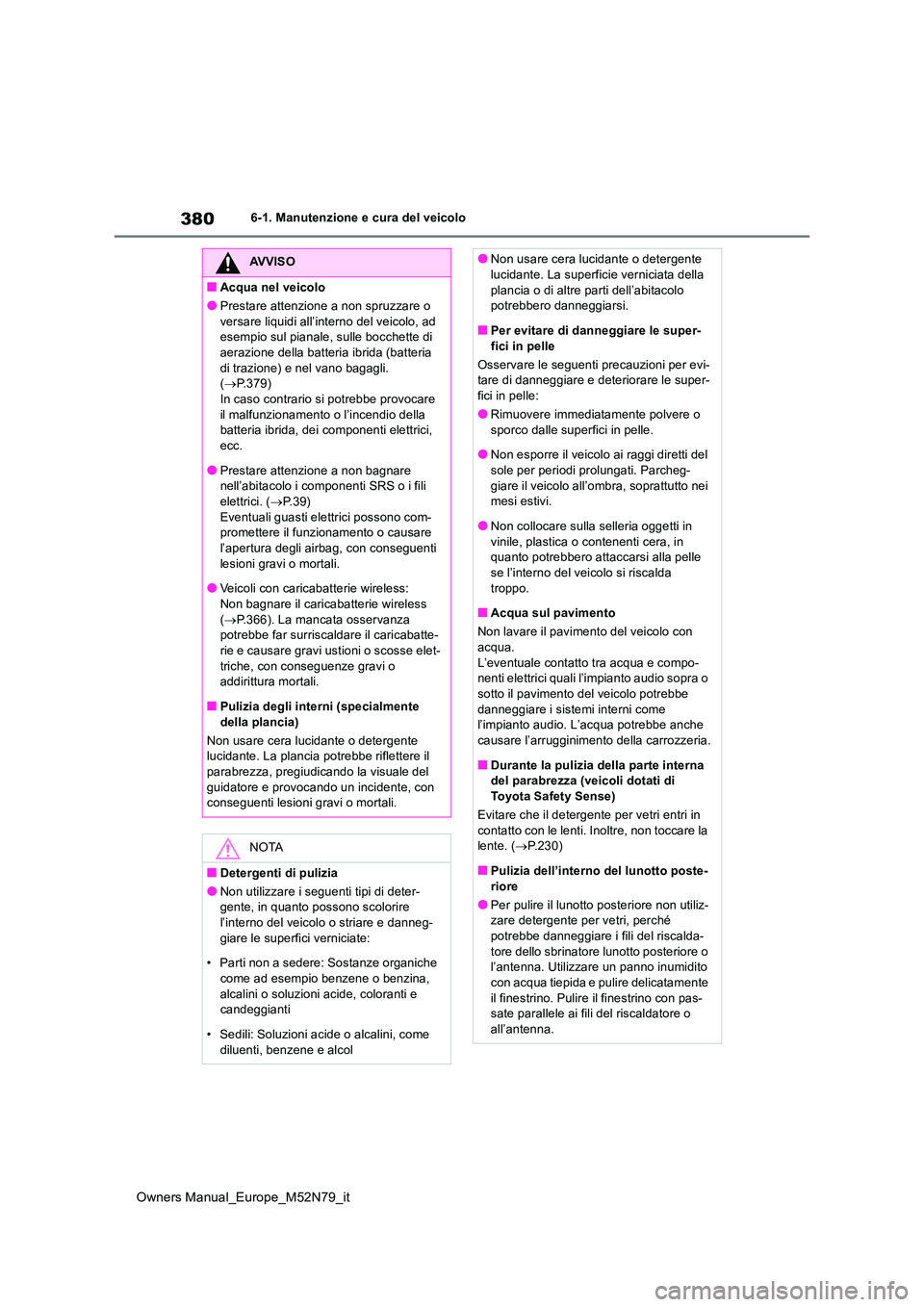 TOYOTA YARIS CROSS 2023  Manuale duso (in Italian) 380
Owners Manual_Europe_M52N79_it
6-1. Manutenzione e cura del veicolo
AVVISO
■Acqua nel veicolo
●Prestare attenzione a non spruzzare o  
versare liquidi all’interno del veicolo, ad  esempio su