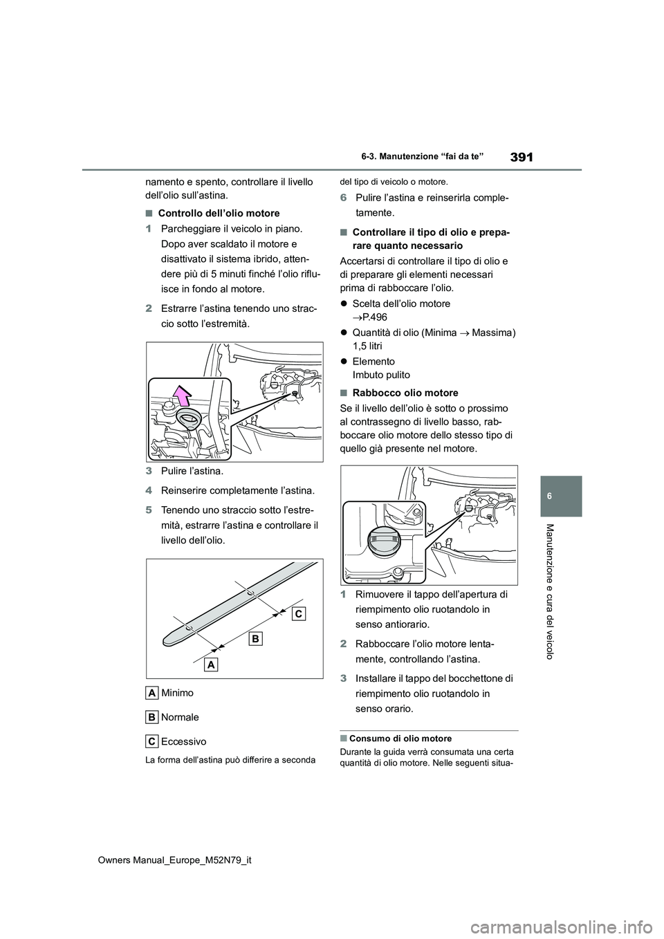 TOYOTA YARIS CROSS 2023  Manuale duso (in Italian) 391
6
Owners Manual_Europe_M52N79_it
6-3. Manutenzione “fai da te”
Manutenzione e cura del veicolo
namento e spento, controllare il livello  
dell’olio sull’astina.
■Controllo dell’olio mo