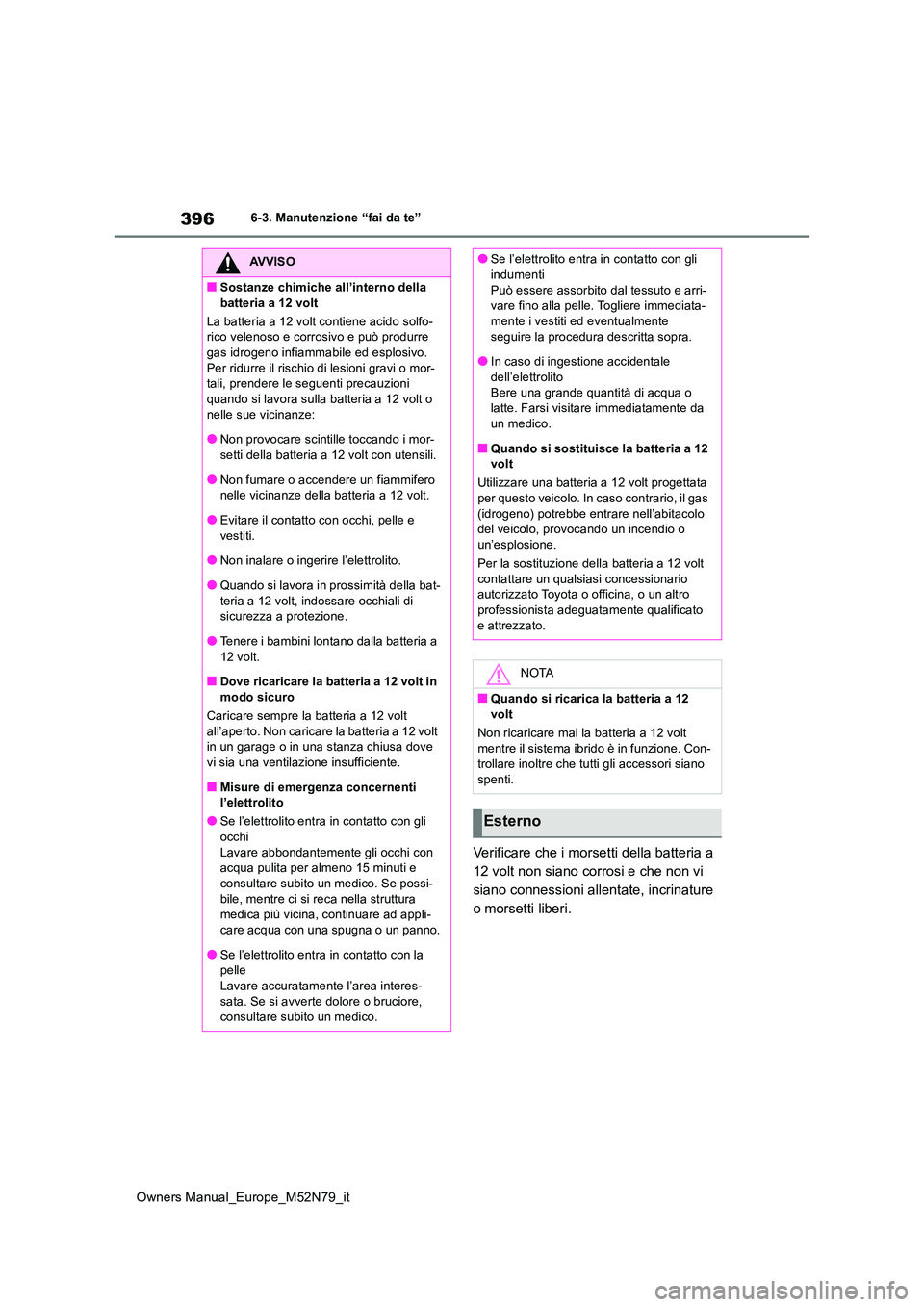TOYOTA YARIS CROSS 2023  Manuale duso (in Italian) 396
Owners Manual_Europe_M52N79_it
6-3. Manutenzione “fai da te”
Verificare che i morsetti della batteria a  
12 volt non siano corrosi e che non vi 
siano connessioni allentate, incrinature 
o mo