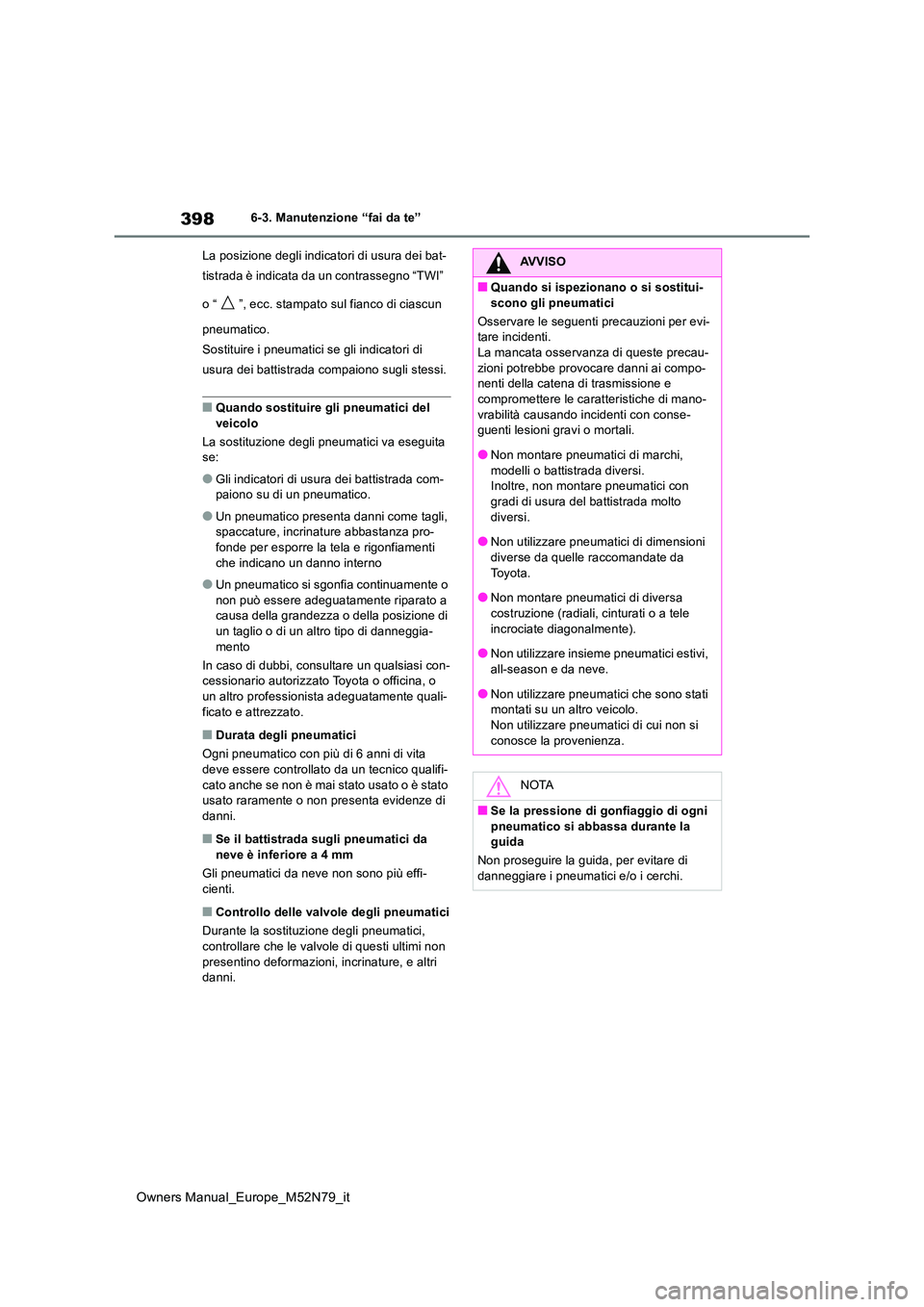 TOYOTA YARIS CROSS 2023  Manuale duso (in Italian) 398
Owners Manual_Europe_M52N79_it
6-3. Manutenzione “fai da te” 
La posizione degli indicatori di usura dei bat- 
tistrada è indicata da un contrassegno “TWI”  
o “ ”, ecc. stampato sul 