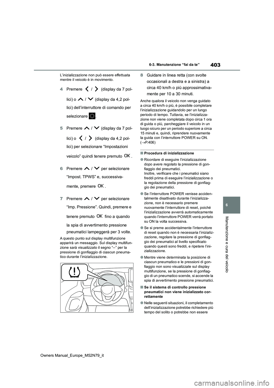 TOYOTA YARIS CROSS 2023 Manuale duso (in Italian) 403
6
Owners Manual_Europe_M52N79_it
6-3. Manutenzione “fai da te”
Manutenzione e cura del veicolo
L’inizializzazione non può essere effettuata mentre il veicolo è in movimento.
4 Premere / TOYOTA YARIS CROSS 2023 Manuale duso (in Italian) 403
6
Owners Manual_Europe_M52N79_it
6-3. Manutenzione “fai da te”
Manutenzione e cura del veicolo
L’inizializzazione non può essere effettuata mentre il veicolo è in movimento.
4 Premere /