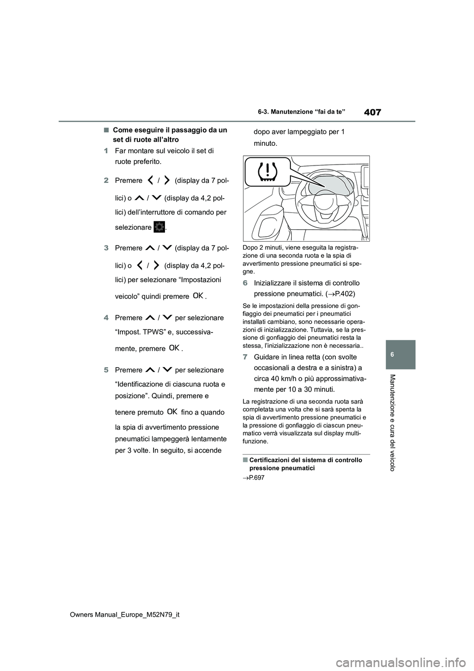 TOYOTA YARIS CROSS 2023  Manuale duso (in Italian) 407
6
Owners Manual_Europe_M52N79_it
6-3. Manutenzione “fai da te”
Manutenzione e cura del veicolo
■Come eseguire il passaggio da un  
set di ruote all’altro 
1 Far montare sul veicolo il set 