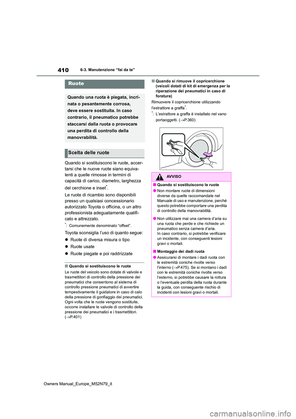 TOYOTA YARIS CROSS 2023  Manuale duso (in Italian) 410
Owners Manual_Europe_M52N79_it
6-3. Manutenzione “fai da te”
Quando si sostituiscono le ruote, accer- 
tarsi che le nuove ruote siano equiva-
lenti a quelle rimosse in termini di 
capacità di