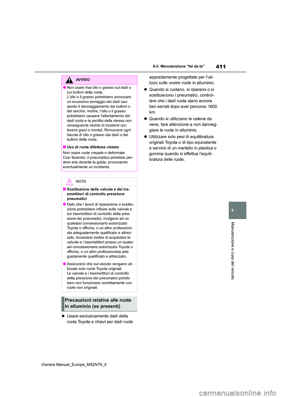 TOYOTA YARIS CROSS 2023  Manuale duso (in Italian) 411
6
Owners Manual_Europe_M52N79_it
6-3. Manutenzione “fai da te”
Manutenzione e cura del veicolo
Usare esclusivamente dadi della  
ruota Toyota e chiavi per dadi ruote  
appositamente progett