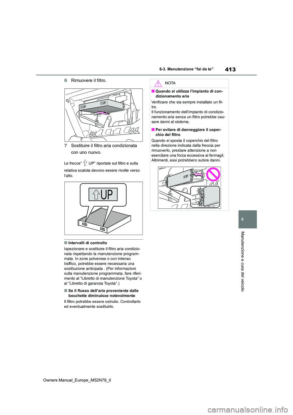 TOYOTA YARIS CROSS 2023  Manuale duso (in Italian) 413
6
Owners Manual_Europe_M52N79_it
6-3. Manutenzione “fai da te”
Manutenzione e cura del veicolo
6Rimuovere il filtro. 
7 Sostituire il filtro aria condizionata  
con uno nuovo.
Le frecce“ UP
