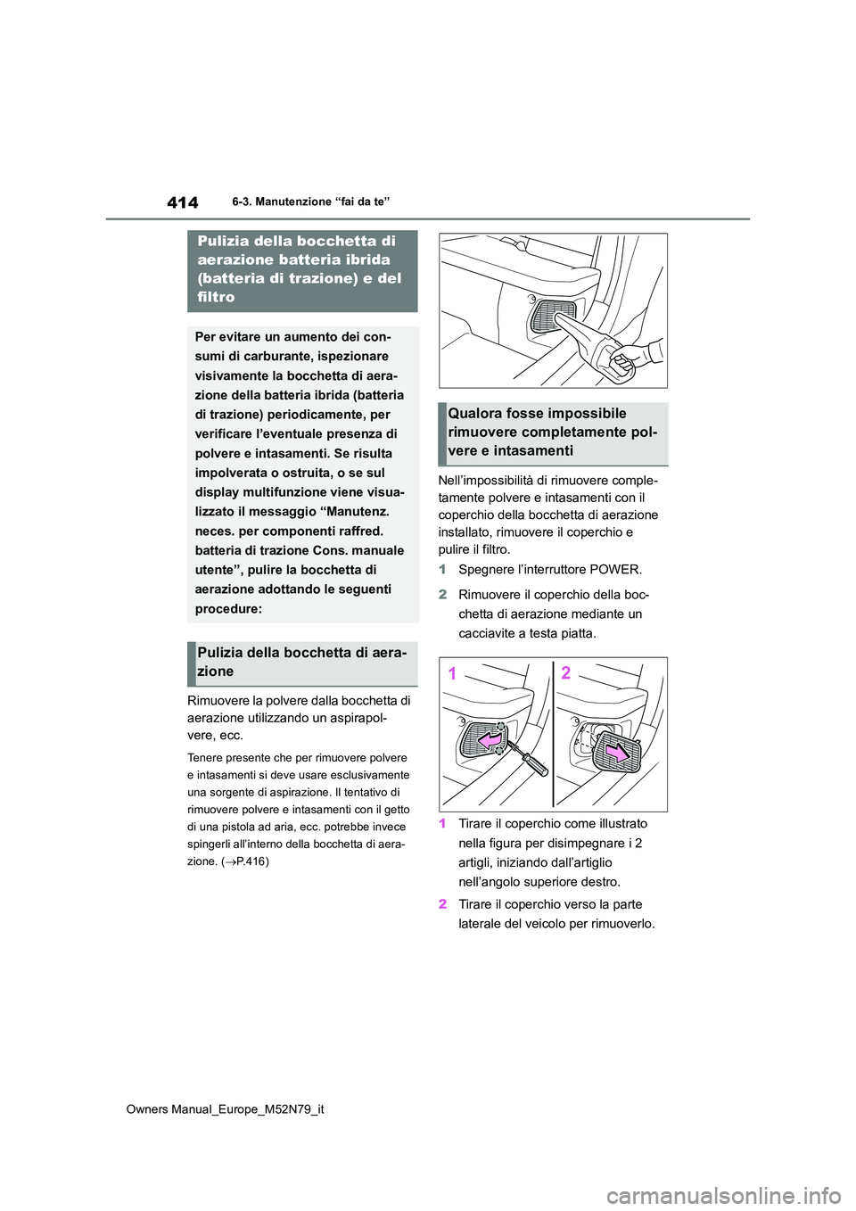 TOYOTA YARIS CROSS 2023  Manuale duso (in Italian) 414
Owners Manual_Europe_M52N79_it
6-3. Manutenzione “fai da te”
Rimuovere la polvere dalla bocchetta di  
aerazione utilizzando un aspirapol-
vere, ecc.
Tenere presente che per rimuovere polvere 