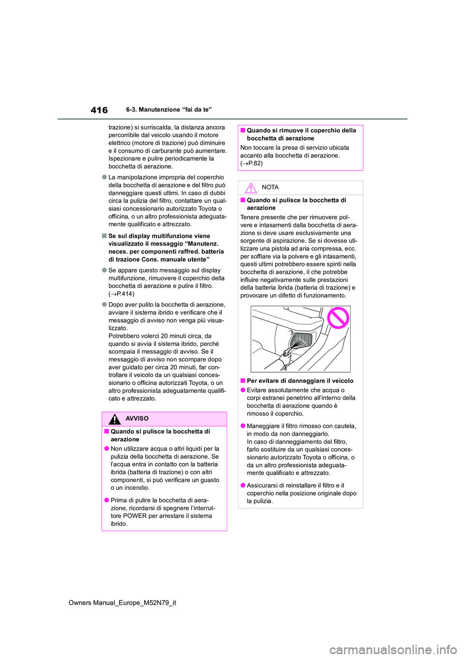 TOYOTA YARIS CROSS 2023  Manuale duso (in Italian) 416
Owners Manual_Europe_M52N79_it
6-3. Manutenzione “fai da te” 
trazione) si surriscalda, la distanza ancora  percorribile dal veicolo usando il motore elettrico (motore di trazione) può diminu