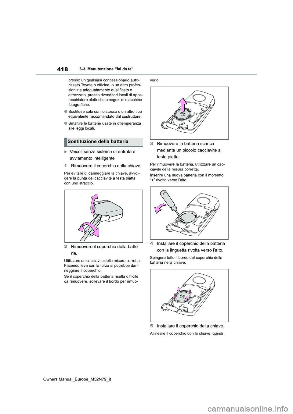 TOYOTA YARIS CROSS 2023  Manuale duso (in Italian) 418
Owners Manual_Europe_M52N79_it
6-3. Manutenzione “fai da te” 
presso un qualsiasi concessionario auto- rizzato Toyota o officina, o un altro profes-sionista adeguatamente qualificato e  
attre