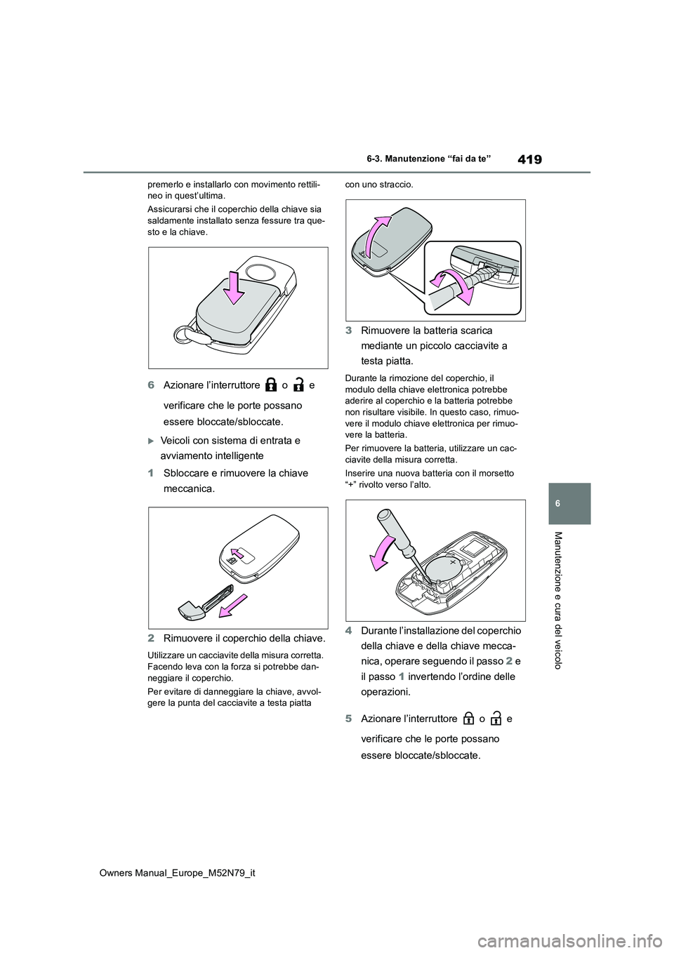 TOYOTA YARIS CROSS 2023  Manuale duso (in Italian) 419
6
Owners Manual_Europe_M52N79_it
6-3. Manutenzione “fai da te”
Manutenzione e cura del veicolo
premerlo e installarlo con movimento rettili- neo in quest’ultima. 
Assicurarsi che il coperchi