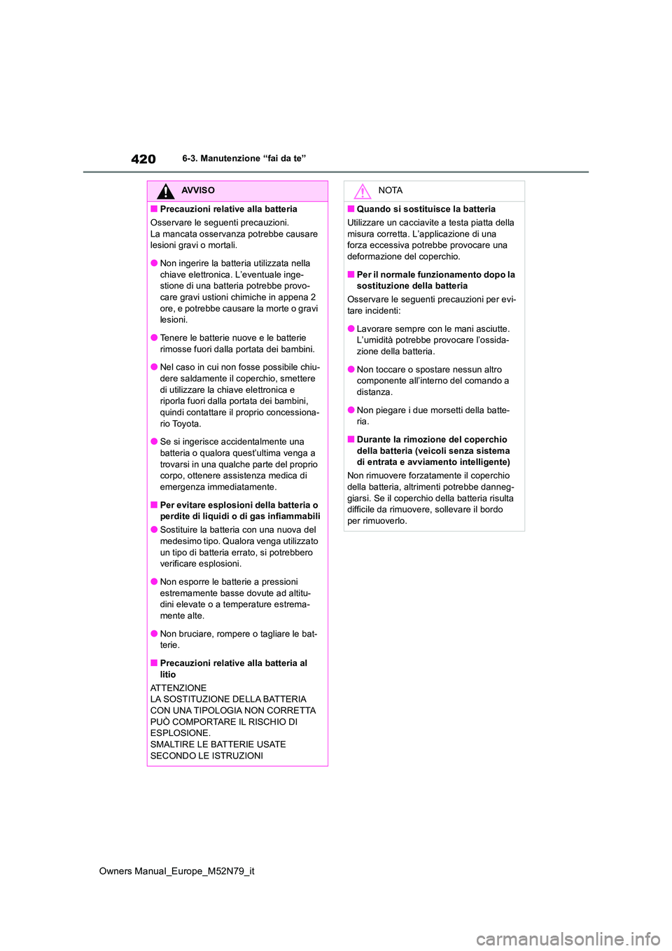 TOYOTA YARIS CROSS 2023  Manuale duso (in Italian) 420
Owners Manual_Europe_M52N79_it
6-3. Manutenzione “fai da te”
AVVISO
■Precauzioni relative alla batteria 
Osservare le seguenti precauzioni. 
La mancata osservanz a potrebbe causare  lesioni 
