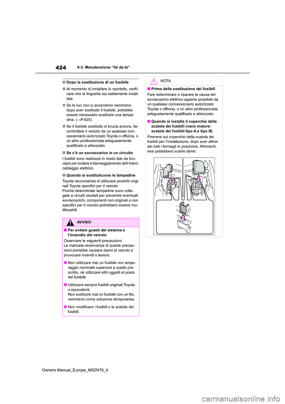 TOYOTA YARIS CROSS 2023  Manuale duso (in Italian) 424
Owners Manual_Europe_M52N79_it
6-3. Manutenzione “fai da te”
■Dopo la sostituzione di un fusibile
●Al momento di installare lo sportello, verifi- 
care che la linguetta sia saldamente inst