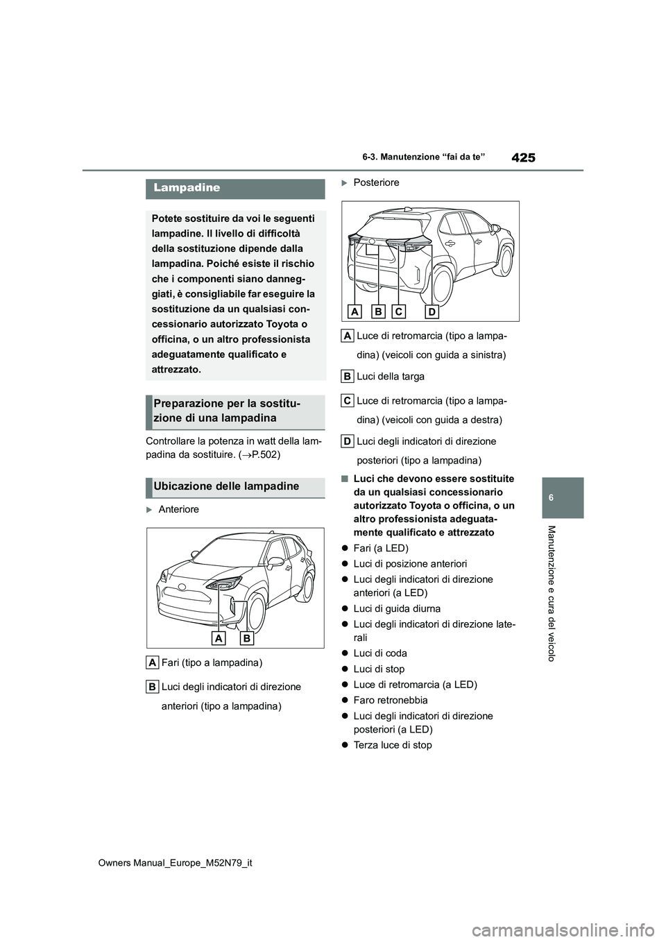 TOYOTA YARIS CROSS 2023  Manuale duso (in Italian) 425
6
Owners Manual_Europe_M52N79_it
6-3. Manutenzione “fai da te”
Manutenzione e cura del veicolo
Controllare la potenza in watt della lam- 
padina da sostituire. ( P.502)
Anteriore 
Fari (