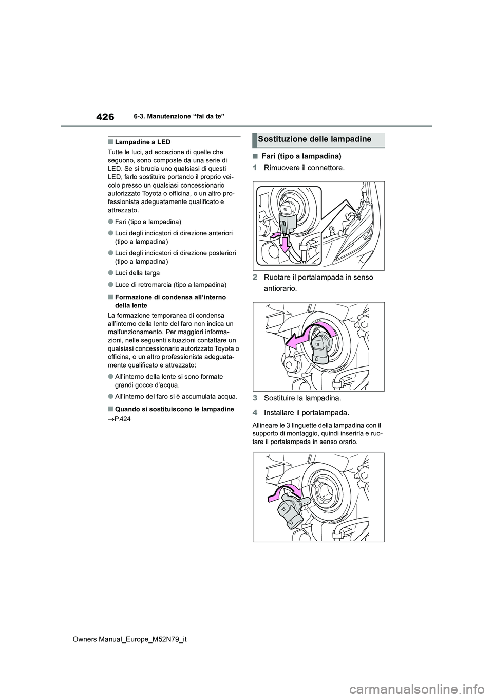 TOYOTA YARIS CROSS 2023  Manuale duso (in Italian) 426
Owners Manual_Europe_M52N79_it
6-3. Manutenzione “fai da te”
■Lampadine a LED 
Tutte le luci, ad eccezione di quelle che  seguono, sono composte da una serie di LED. Se si brucia uno qualsia