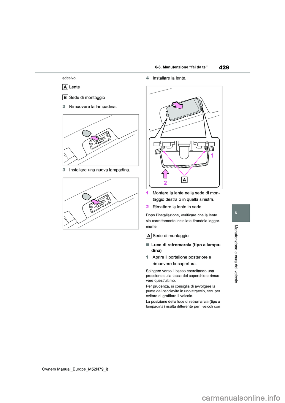 TOYOTA YARIS CROSS 2023  Manuale duso (in Italian) 429
6
Owners Manual_Europe_M52N79_it
6-3. Manutenzione “fai da te”
Manutenzione e cura del veicolo
adesivo.
Lente 
Sede di montaggio 
2 Rimuovere la lampadina. 
3 Installare una nuova lampadina. 
