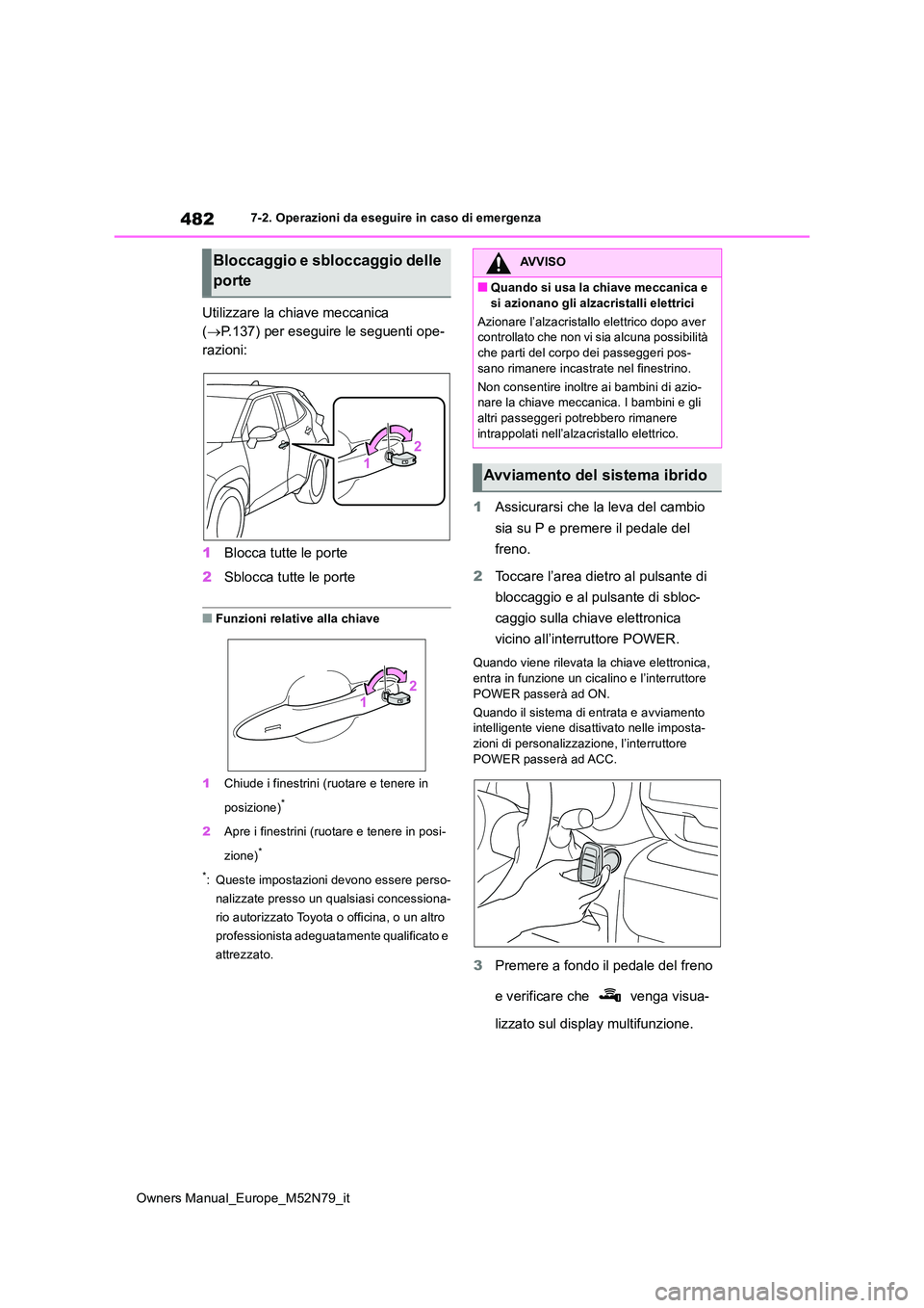 TOYOTA YARIS CROSS 2023  Manuale duso (in Italian) 482
Owners Manual_Europe_M52N79_it
7-2. Operazioni da eseguire in caso di emergenza
Utilizzare la chiave meccanica  
( P.137) per eseguire le seguenti ope- 
razioni: 
1 Blocca tutte le porte 
2 Sbl