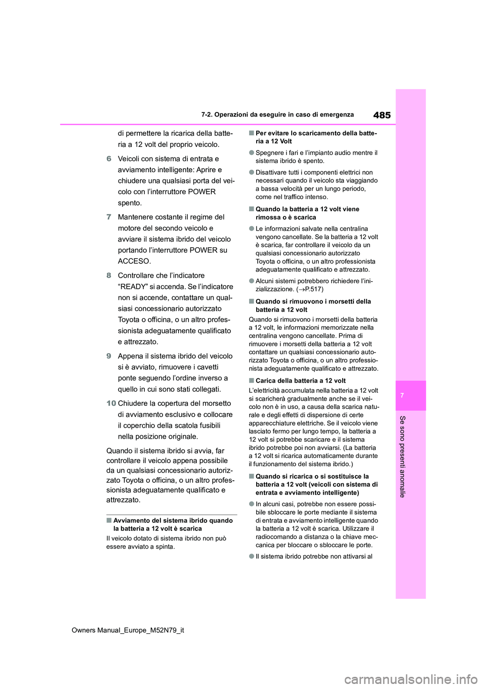 TOYOTA YARIS CROSS 2023  Manuale duso (in Italian) 485
7
Owners Manual_Europe_M52N79_it
7-2. Operazioni da eseguire in caso di emergenza
Se sono presenti anomalie
di permettere la ricarica della batte- 
ria a 12 volt del proprio veicolo. 
6 Veicoli co