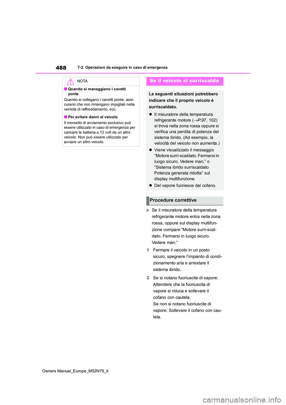 TOYOTA YARIS CROSS 2023  Manuale duso (in Italian) 488
Owners Manual_Europe_M52N79_it
7-2. Operazioni da eseguire in caso di emergenza
Se il misuratore della temperatura  
refrigerante motore entra nella zona  
rossa, oppure sul display multifun- 
