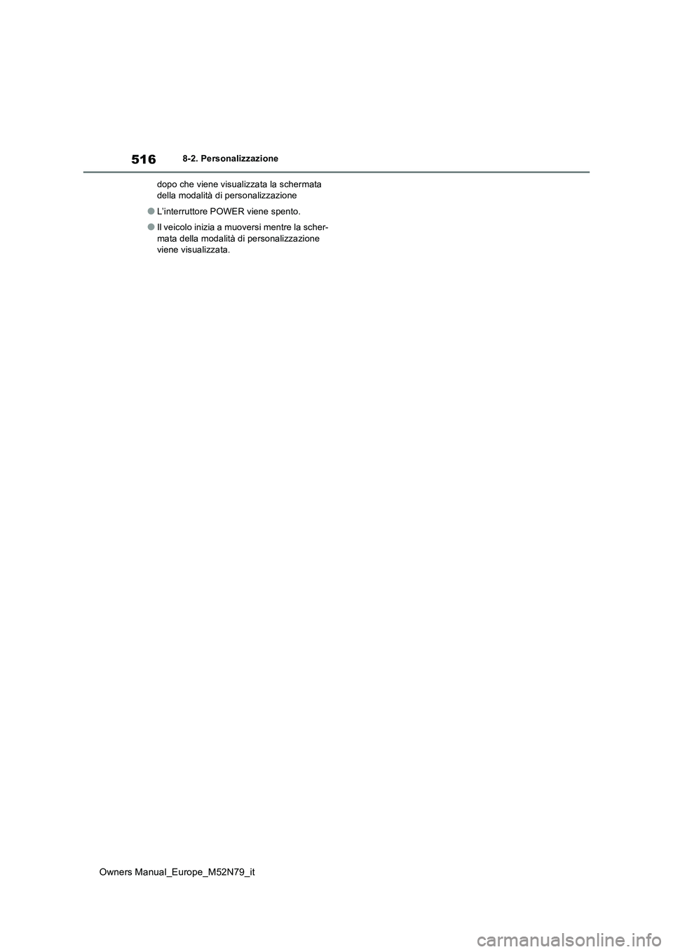 TOYOTA YARIS CROSS 2023  Manuale duso (in Italian) 516
Owners Manual_Europe_M52N79_it
8-2. Personalizzazione 
dopo che viene visualizzata la schermata  della modalità di personalizzazione
●L’interruttore POWER viene spento.
●Il veicolo inizia a