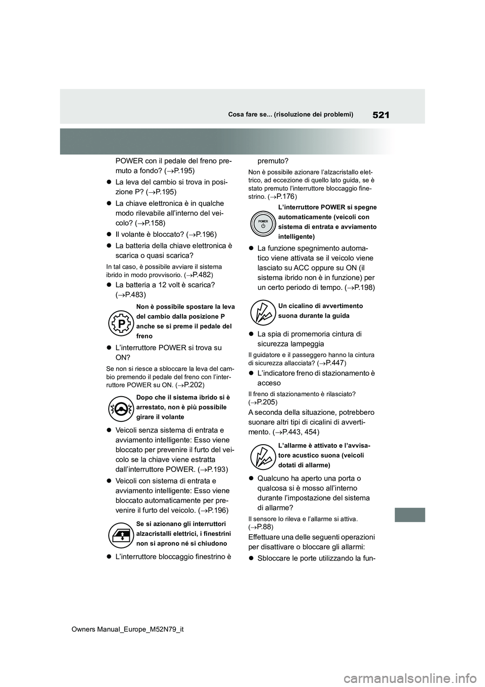 TOYOTA YARIS CROSS 2023  Manuale duso (in Italian) 521
Owners Manual_Europe_M52N79_it
Cosa fare se... (risoluzione dei problemi)
POWER con il pedale del freno pre- 
muto a fondo? ( P.195) 
 La leva del cambio si trova in posi- 
zione P? ( P.1