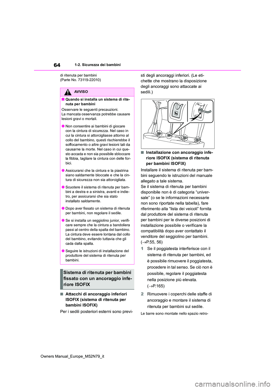 TOYOTA YARIS CROSS 2023  Manuale duso (in Italian) 64
Owners Manual_Europe_M52N79_it
1-2. Sicurezza dei bambini 
di ritenuta per bambini (Parte No. 73119-22010)
■Attacchi di ancoraggio inferiori  
ISOFIX (sistema di ritenuta per 
bambini ISOFIX) 
Pe