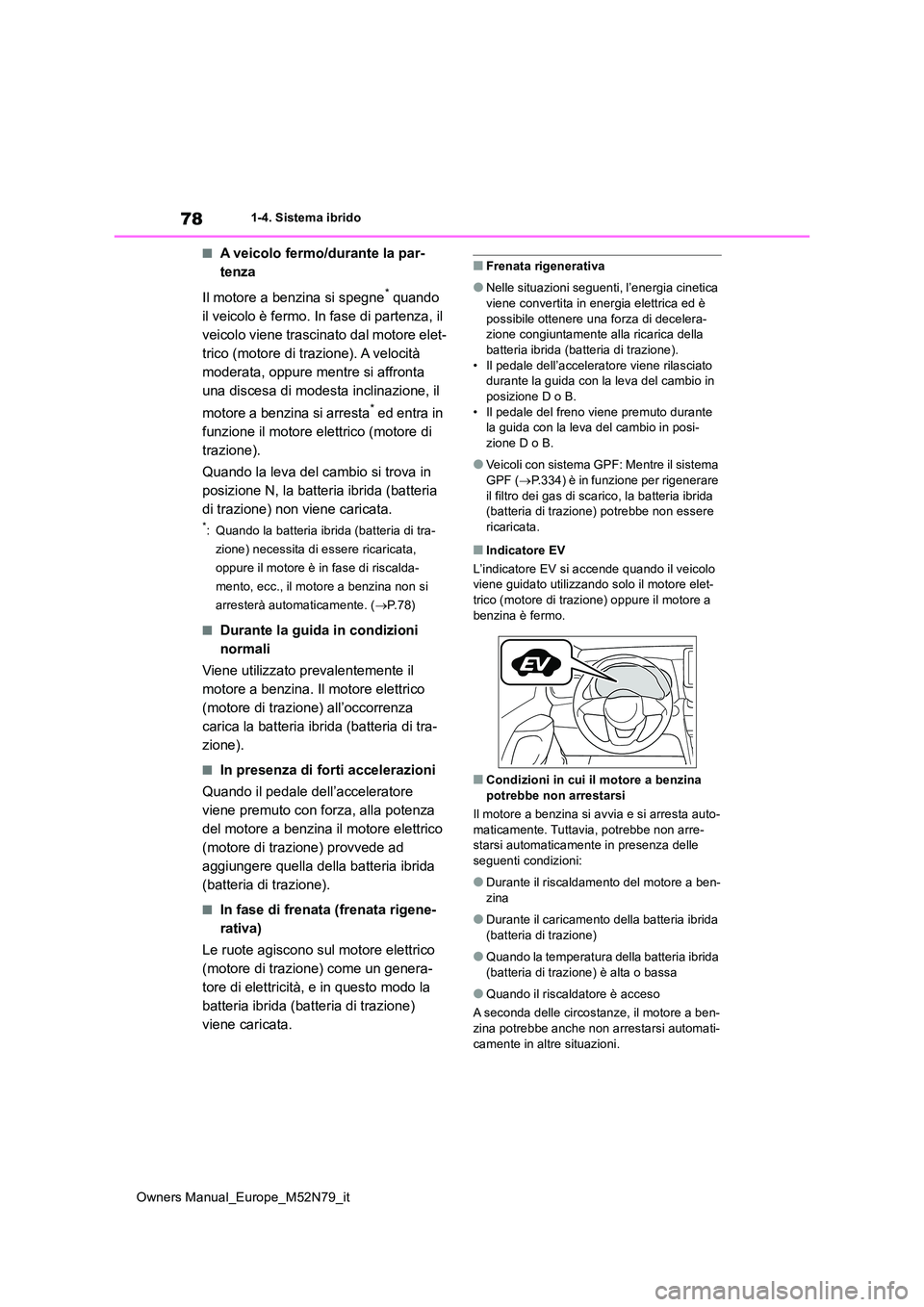 TOYOTA YARIS CROSS 2023  Manuale duso (in Italian) 78
Owners Manual_Europe_M52N79_it
1-4. Sistema ibrido
■A veicolo fermo/durante la par- 
tenza 
Il motore a benzina si spegne* quando  
il veicolo è fermo. In fase di partenza, il 
veicolo viene tra