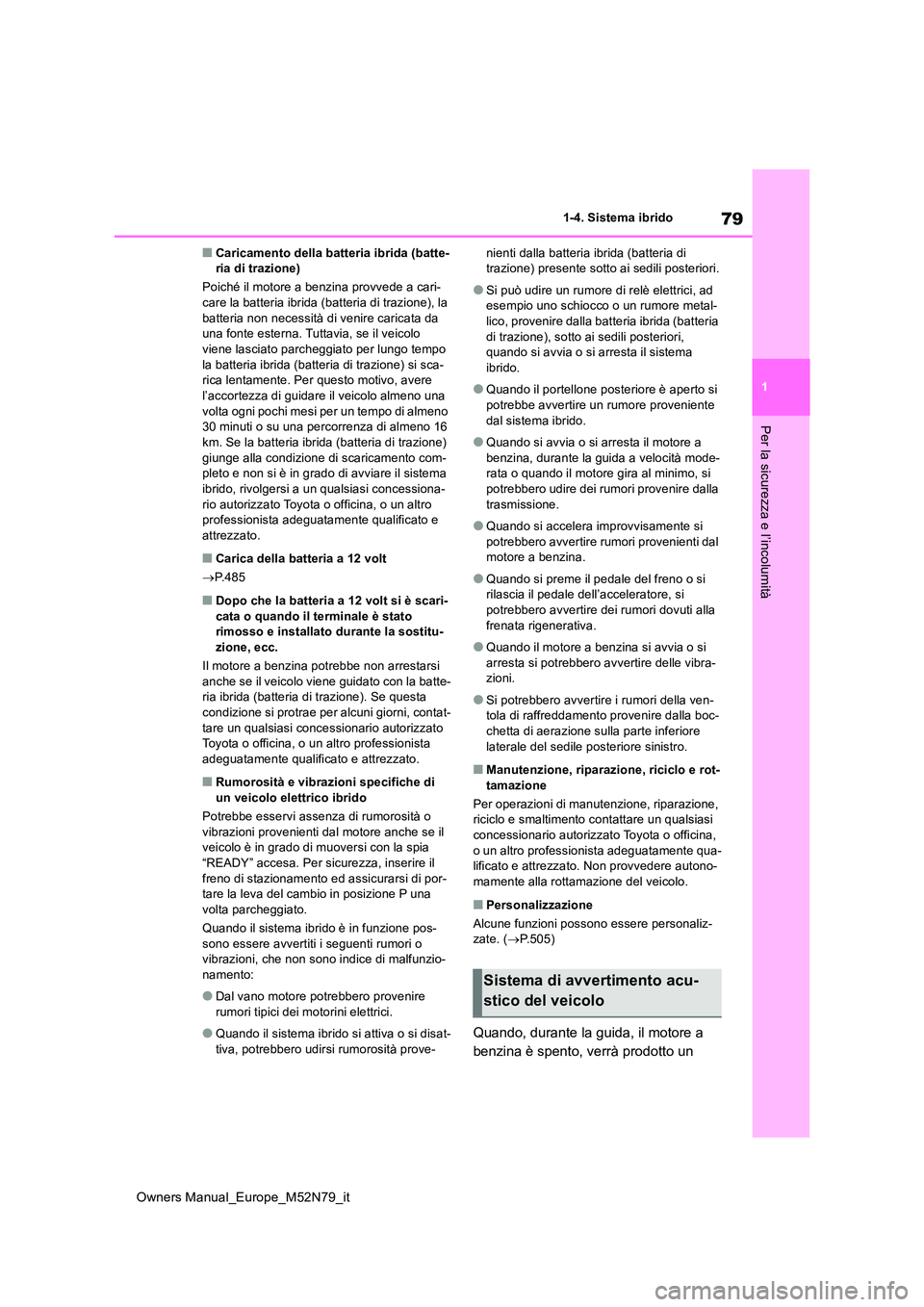 TOYOTA YARIS CROSS 2023  Manuale duso (in Italian) 79
1
Owners Manual_Europe_M52N79_it
1-4. Sistema ibrido
Per la sicurezza e l’incolumità
■Caricamento della batteria ibrida (batte- ria di trazione) 
Poiché il motore a benzina provvede a cari- c