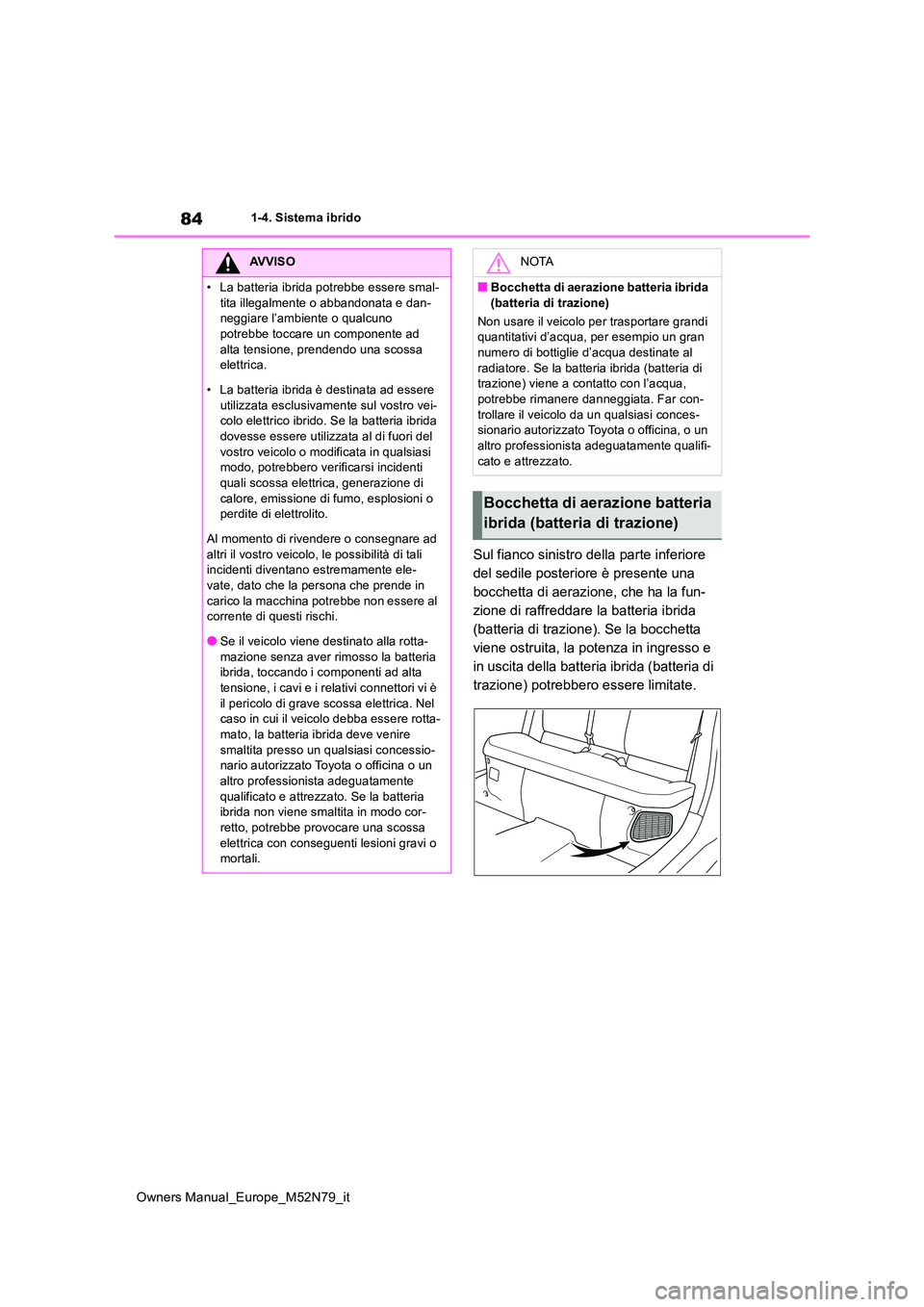 TOYOTA YARIS CROSS 2023  Manuale duso (in Italian) 84
Owners Manual_Europe_M52N79_it
1-4. Sistema ibrido
Sul fianco sinistro della parte inferiore  
del sedile posteriore è presente una 
bocchetta di aerazione, che ha la fun-
zione di raffreddare la 