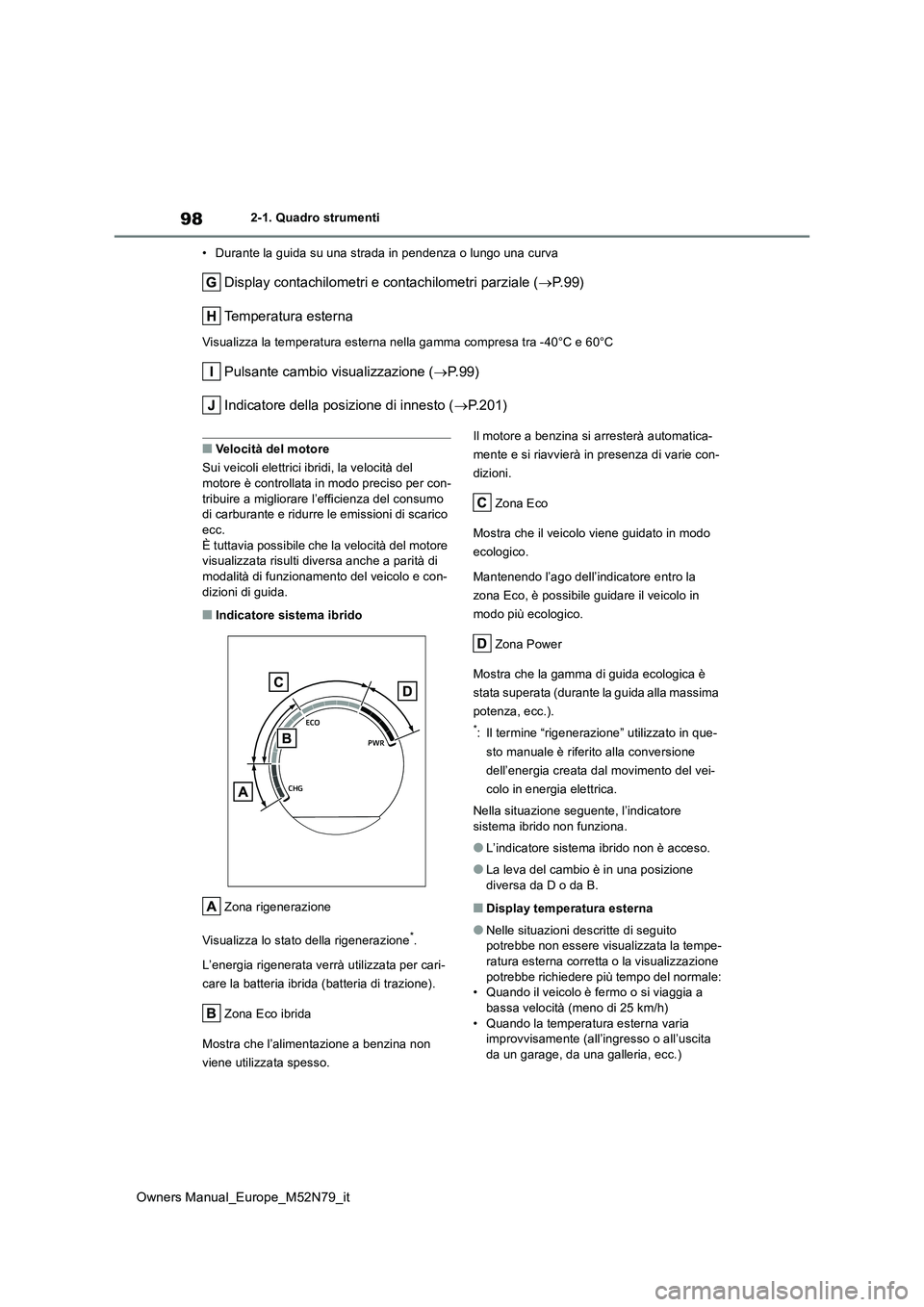 TOYOTA YARIS CROSS 2023  Manuale duso (in Italian) 98
Owners Manual_Europe_M52N79_it
2-1. Quadro strumenti 
• Durante la guida su una strada in pendenza o lungo una curva
Display contachilometri e contachilometri parziale ( P. 9 9 ) 
Temperatura 