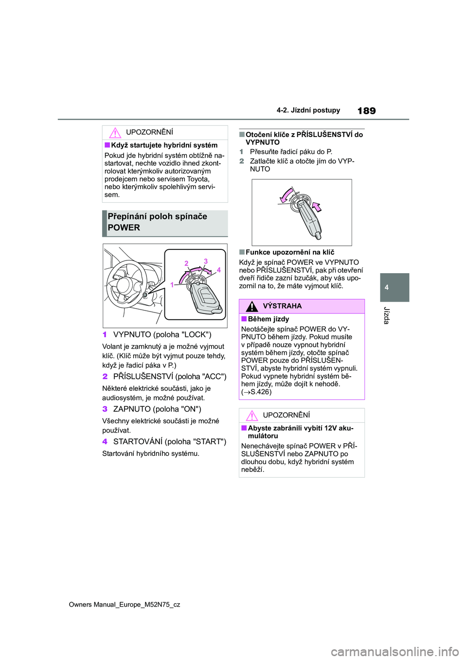 TOYOTA YARIS CROSS 2023 Návod na použití (in Czech) 189
4
Owners Manual_Europe_M52N75_cz
4-2. Jízdní postupy
Jízda
1VYPNUTO (poloha "LOCK")
Volant je zamknutý a je možné vyjmout
klíč. (Klíč může být vyjmut pouze tehdy,
když j TOYOTA YARIS CROSS 2023 Návod na použití (in Czech) 189
4
Owners Manual_Europe_M52N75_cz
4-2. Jízdní postupy
Jízda
1VYPNUTO (poloha "LOCK")
Volant je zamknutý a je možné vyjmout
klíč. (Klíč může být vyjmut pouze tehdy,
když j